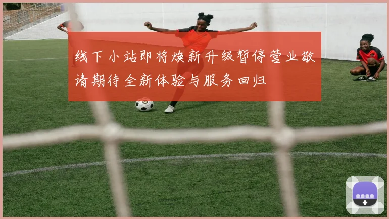 线下小站即将焕新升级暂停营业敬请期待全新体验与服务回归
