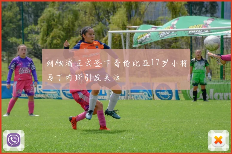 利物浦正式签下哥伦比亚17岁小将马丁内斯引发关注