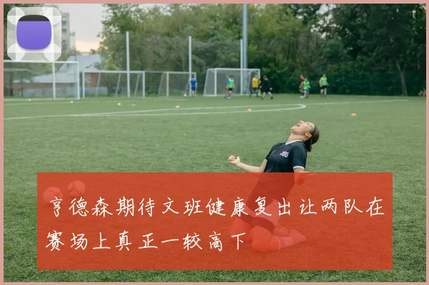 亨德森期待文班健康复出让两队在赛场上真正一较高下