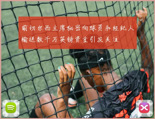 前切尔西主席秘密向球员和经纪人输送数千万英镑资金引发关注