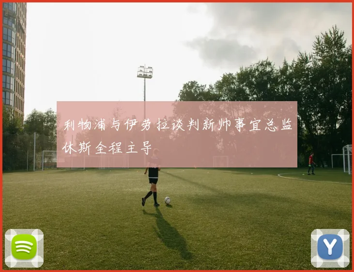利物浦与伊劳拉谈判新帅事宜总监休斯全程主导