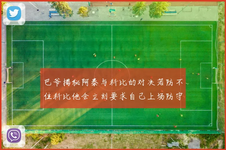 巴爷揭秘阿泰与科比的对决若防不住科比他会立刻要求自己上场防守
