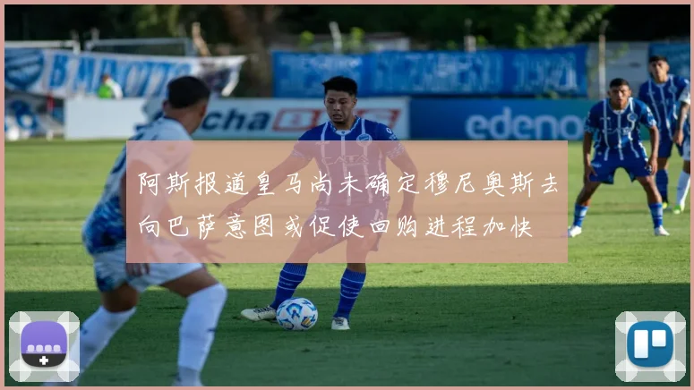 阿斯报道皇马尚未确定穆尼奥斯去向巴萨意图或促使回购进程加快