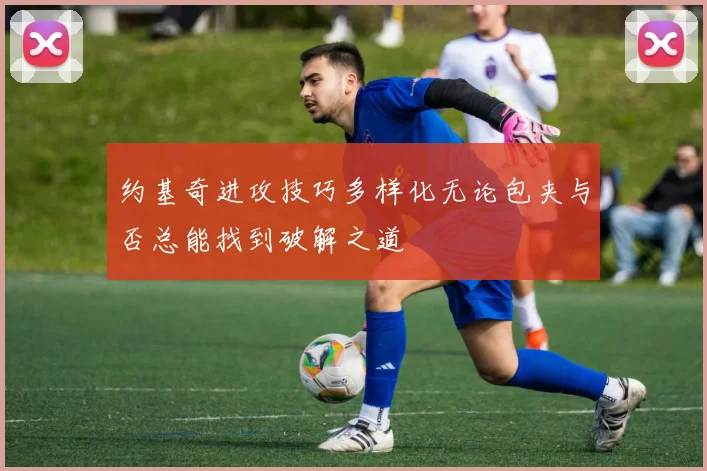 约基奇进攻技巧多样化无论包夹与否总能找到破解之道
