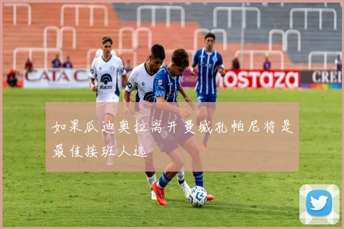 如果瓜迪奥拉离开曼城孔帕尼将是最佳接班人选