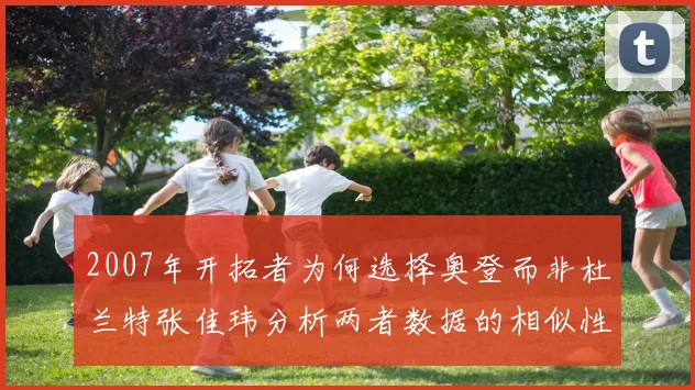 2007年开拓者为何选择奥登而非杜兰特张佳玮分析两者数据的相似性