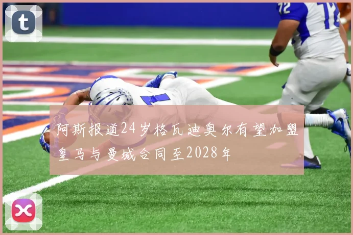 阿斯报道24岁格瓦迪奥尔有望加盟皇马与曼城合同至2028年