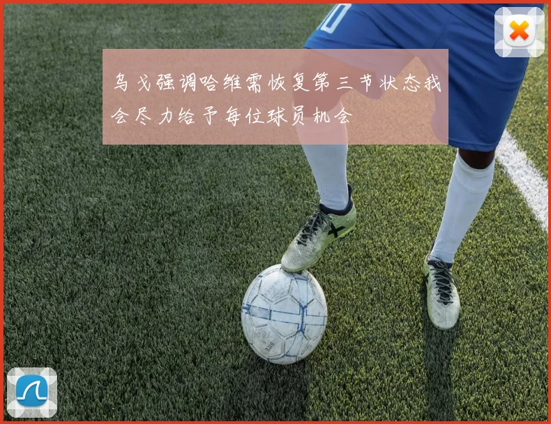 乌戈强调哈维需恢复第三节状态我会尽力给予每位球员机会