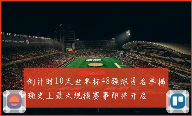 倒计时10天世界杯48强球员名单揭晓史上最大规模赛事即将开启